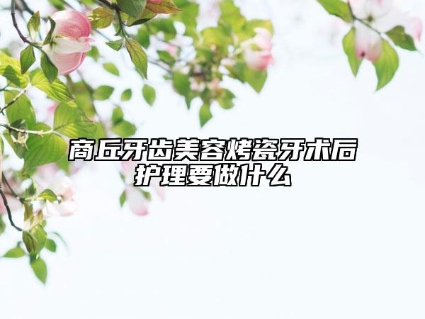 商丘牙齿美容烤瓷牙术后护理要做什么