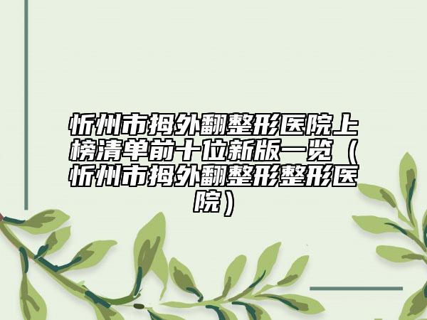 忻州市拇外翻整形医院上榜清单前十位新版一览（忻州市拇外翻整形整形医院）