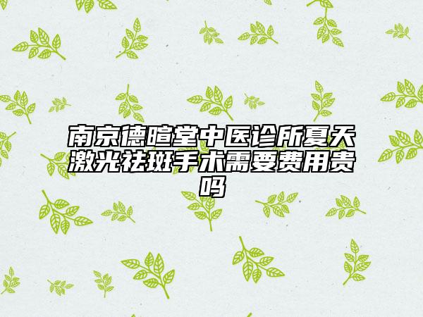 南京德暄堂中医诊所夏天激光祛斑手术需要费用贵吗