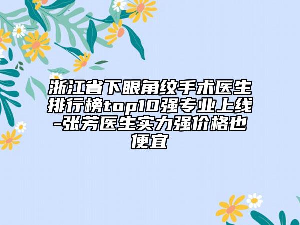 浙江省下眼角纹手术医生排行榜top10强专业上线-张芳医生实力强价格也便宜
