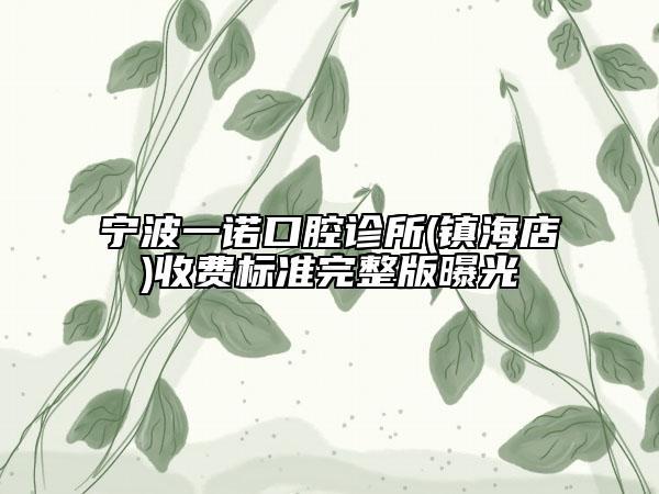 宁波一诺口腔诊所(镇海店)收费标准完整版曝光