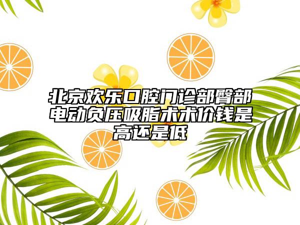 北京欢乐口腔门诊部臀部电动负压吸脂术术价钱是高还是低