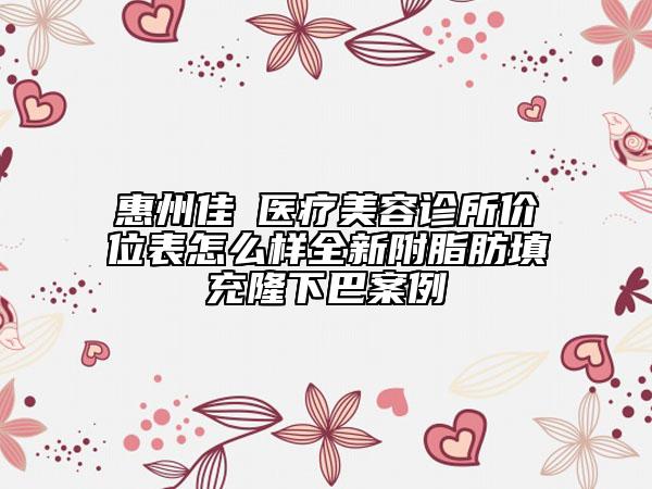 惠州佳媄医疗美容诊所价位表怎么样全新附脂肪填充隆下巴案例