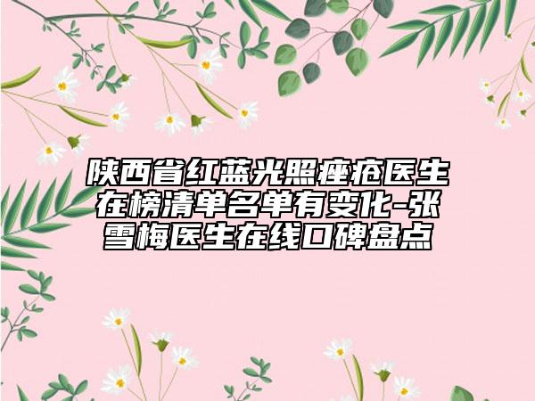 陕西省红蓝光照痤疮医生在榜清单名单有变化-张雪梅医生在线口碑盘点