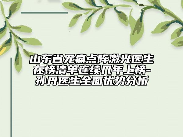 山东省无痛点阵激光医生在榜清单连续几年上榜-孙丹医生全面优势分析