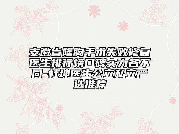 安徽省隆胸手术失败修复医生排行榜口碑实力各不同-杜坤医生公立私立严选推荐