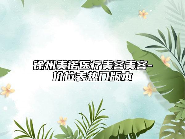 徐州美诺医疗美容美容-价位表热门版本