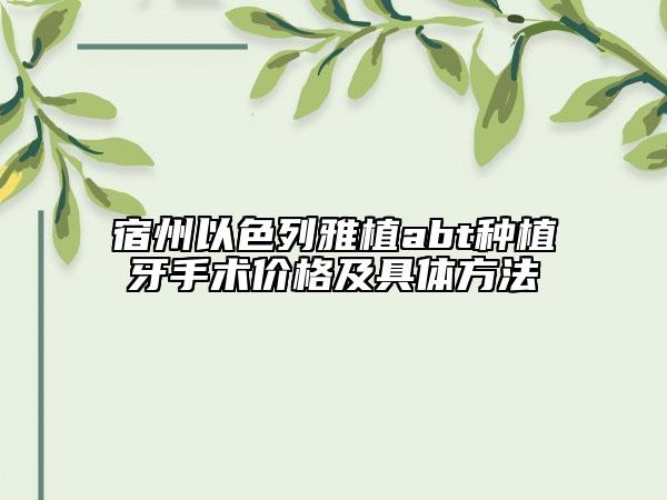 宿州以色列雅植abt种植牙手术价格及具体方法