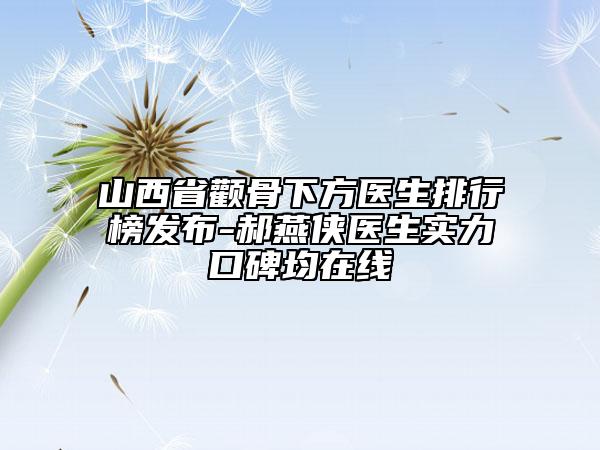 山西省颧骨下方医生排行榜发布-郝燕侠医生实力口碑均在线