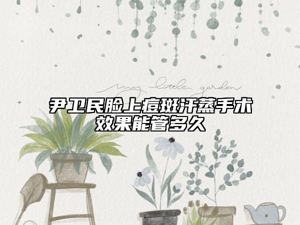 尹卫民脸上痘斑汗蒸手术效果能管多久
