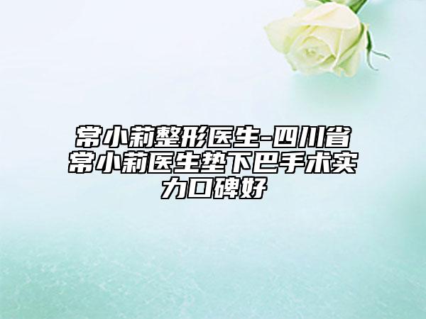 常小莉整形医生-四川省常小莉医生垫下巴手术实力口碑好