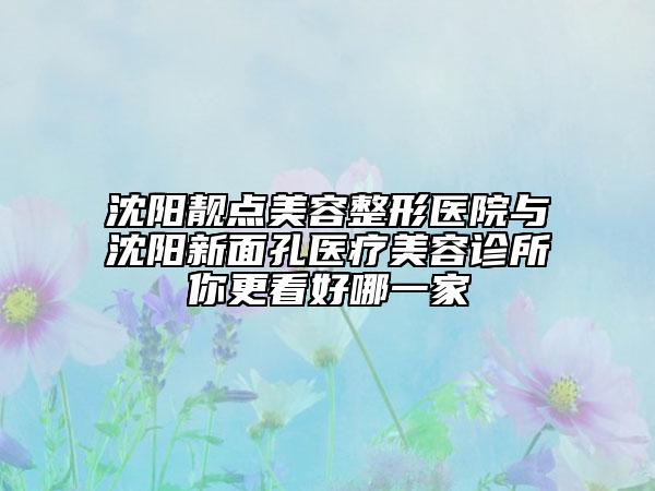 沈阳靓点美容整形医院与沈阳新面孔医疗美容诊所你更看好哪一家