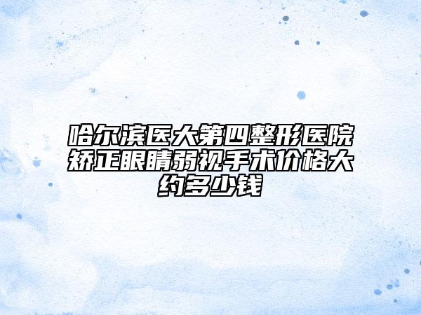哈尔滨医大第四整形医院矫正眼睛弱视手术价格大约多少钱