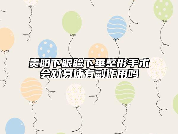 贵阳下眼睑下垂整形手术会对身体有副作用吗
