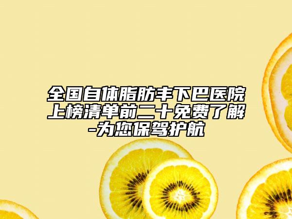全国自体脂肪丰下巴医院上榜清单前二十免费了解-为您保驾护航