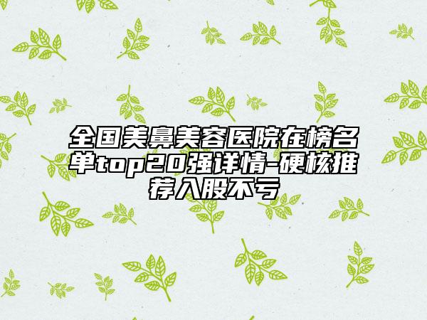 全国美鼻美容医院在榜名单top20强详情-硬核推荐入股不亏