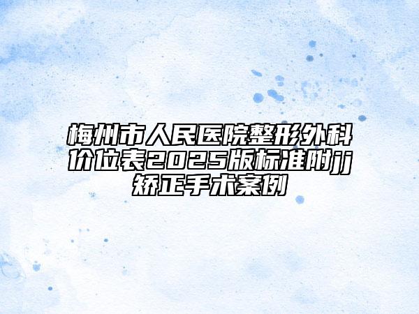 梅州市人民医院整形外科价位表2025版标准附jj矫正手术案例