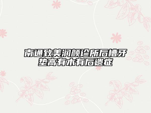 南通致美润颜诊所后槽牙垫高有木有后遗症