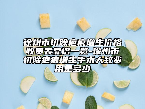 徐州市切除疤痕增生价格收费表靠谱一览-徐州市切除疤痕增生手术大致费用是多少