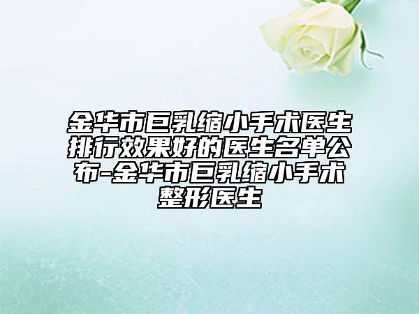 金华市巨乳缩小手术医生排行效果好的医生名单公布-金华市巨乳缩小手术整形医生