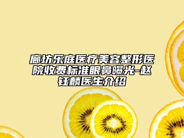 廊坊乐庭医疗美容整形医院收费标准眼鼻曝光-赵钰麟医生介绍