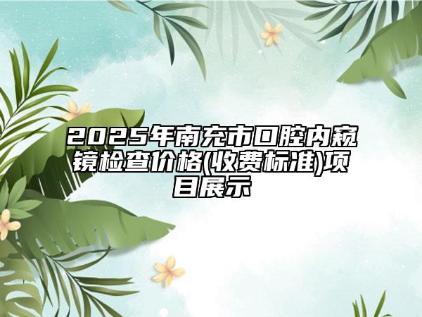 2025年南充市口腔内窥镜检查价格(收费标准)项目展示