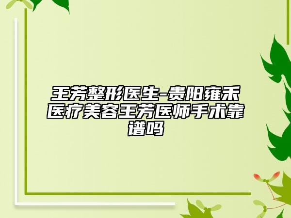 王芳整形医生-贵阳雍禾医疗美容王芳医师手术靠谱吗