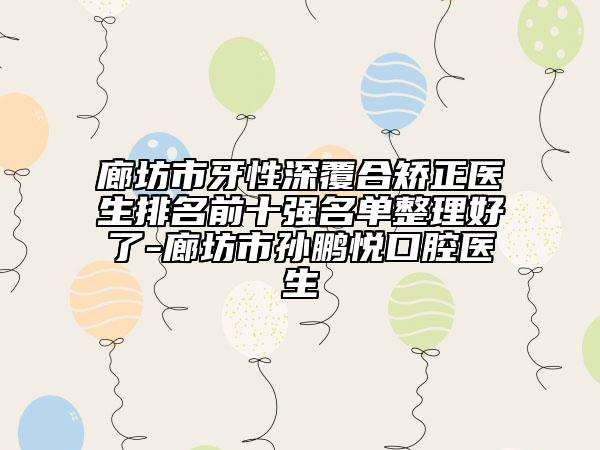 廊坊市牙性深覆合矫正医生排名前十强名单整理好了-廊坊市孙鹏悦口腔医生
