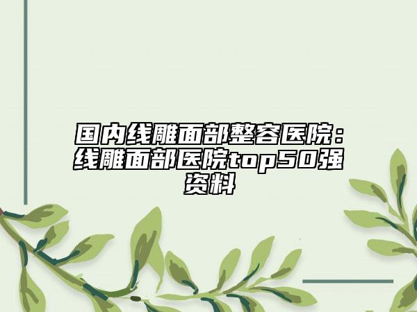 国内线雕面部整容医院：线雕面部医院top50强资料