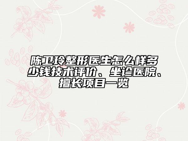 陈卫玲整形医生怎么样多少钱技术评价、坐诊医院、擅长项目一览