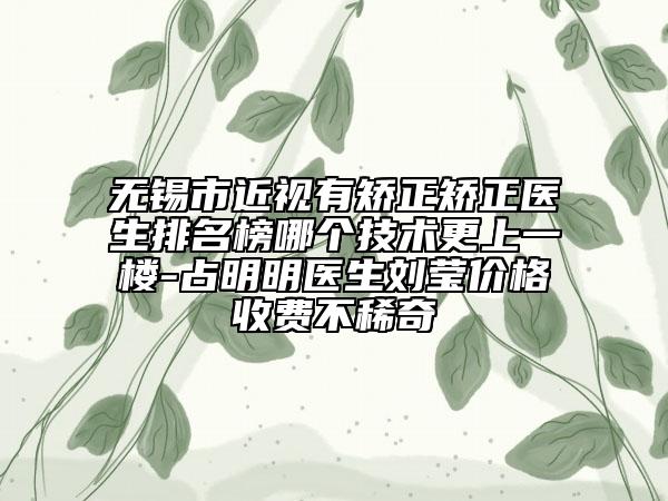 无锡市近视有矫正矫正医生排名榜哪个技术更上一楼-占明明医生刘莹价格收费不稀奇