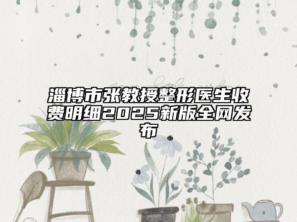淄博市张教授整形医生收费明细2025新版全网发布