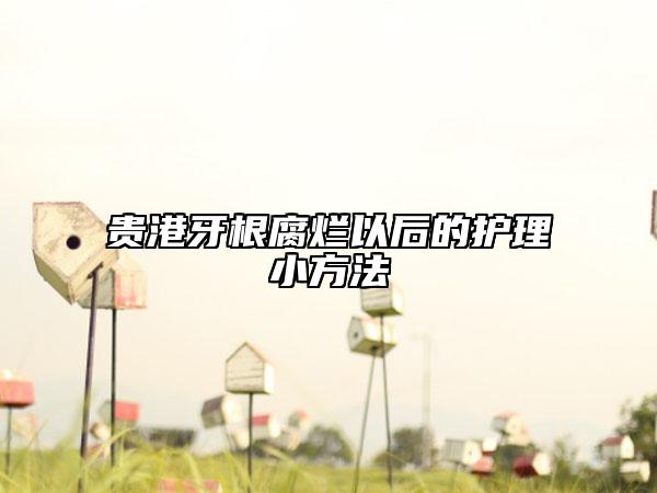 贵港牙根腐烂以后的护理小方法