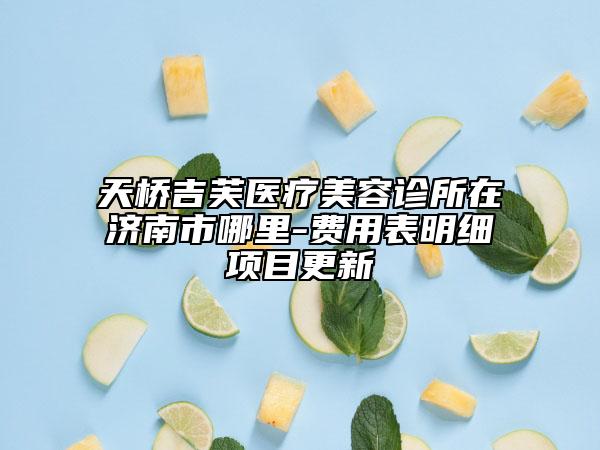 天桥吉芙医疗美容诊所在济南市哪里-费用表明细项目更新