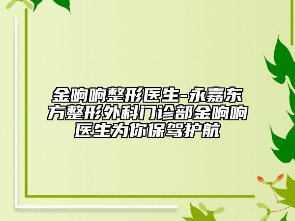 金响响整形医生-永嘉东方整形外科门诊部金响响医生为你保驾护航