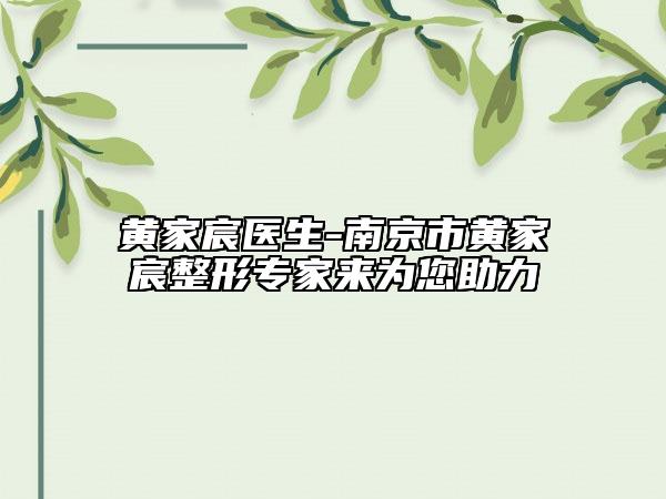 黄家宸医生-南京市黄家宸整形专家来为您助力