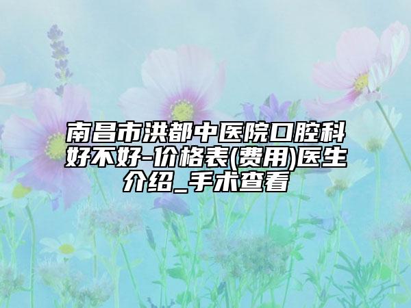南昌市洪都中医院口腔科好不好-价格表(费用)医生介绍_手术查看