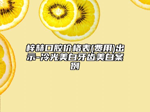 梓赫口腔价格表(费用)出示-冷光美白牙齿美白案例
