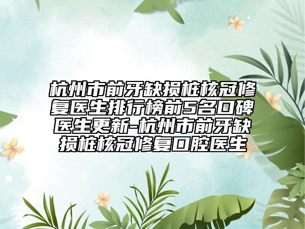 杭州市前牙缺损桩核冠修复医生排行榜前5名口碑医生更新-杭州市前牙缺损桩核冠修复口腔医生