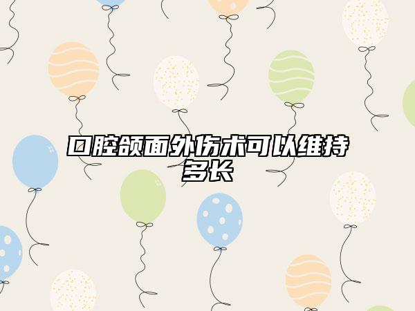 口腔颌面外伤术可以维持多长