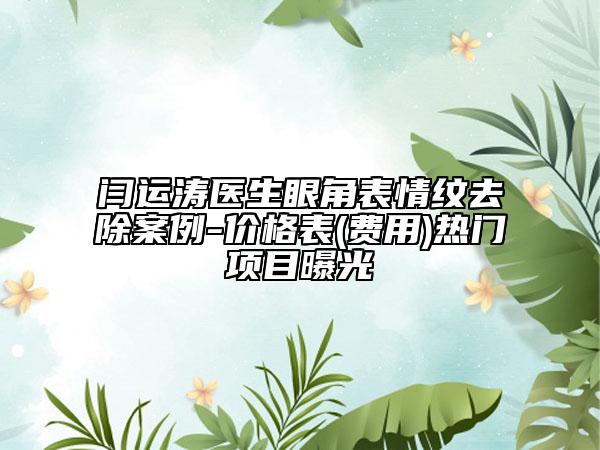 闫运涛医生眼角表情纹去除案例-价格表(费用)热门项目曝光