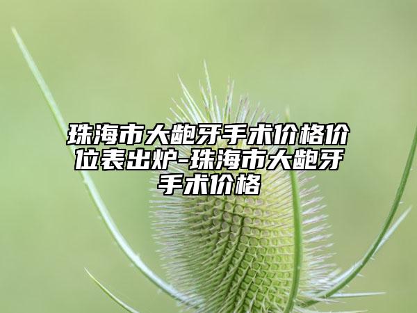 珠海市大龅牙手术价格价位表出炉-珠海市大龅牙手术价格