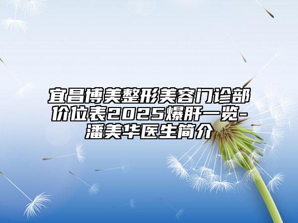 宜昌博美整形美容门诊部价位表2025爆肝一览-潘美华医生简介