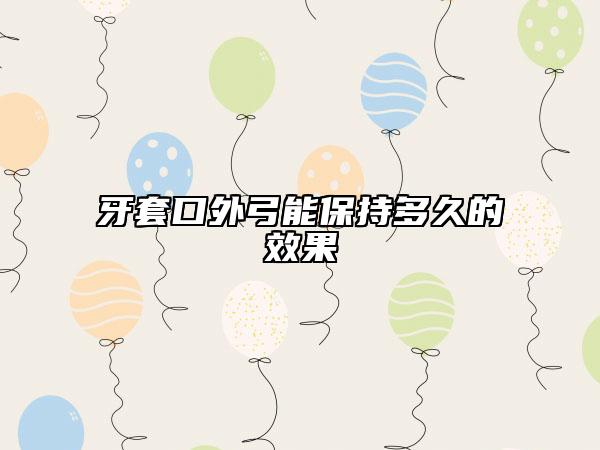 牙套口外弓能保持多久的效果