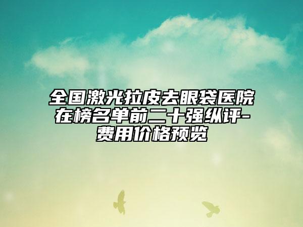 全国激光拉皮去眼袋医院在榜名单前二十强纵评-费用价格预览