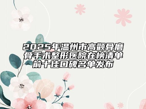 2025年温州市高颧骨磨骨手术整形医院在榜清单前十佳口碑名单发布