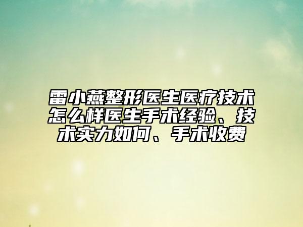 雷小燕整形医生医疗技术怎么样医生手术经验、技术实力如何、手术收费