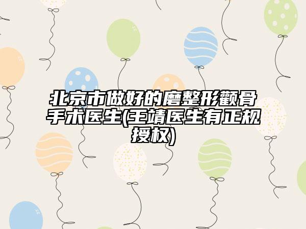 北京市做好的磨整形颧骨手术医生(王靖医生有正规授权)