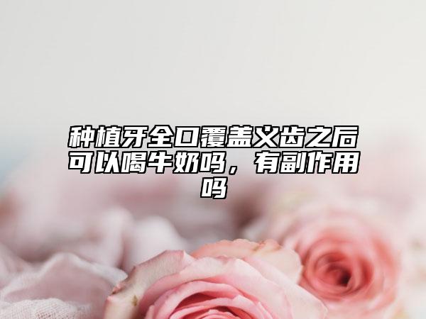 种植牙全口覆盖义齿之后可以喝牛奶吗，有副作用吗