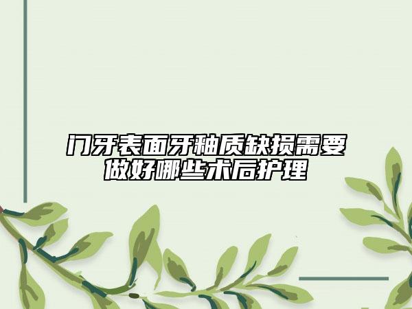门牙表面牙釉质缺损需要做好哪些术后护理